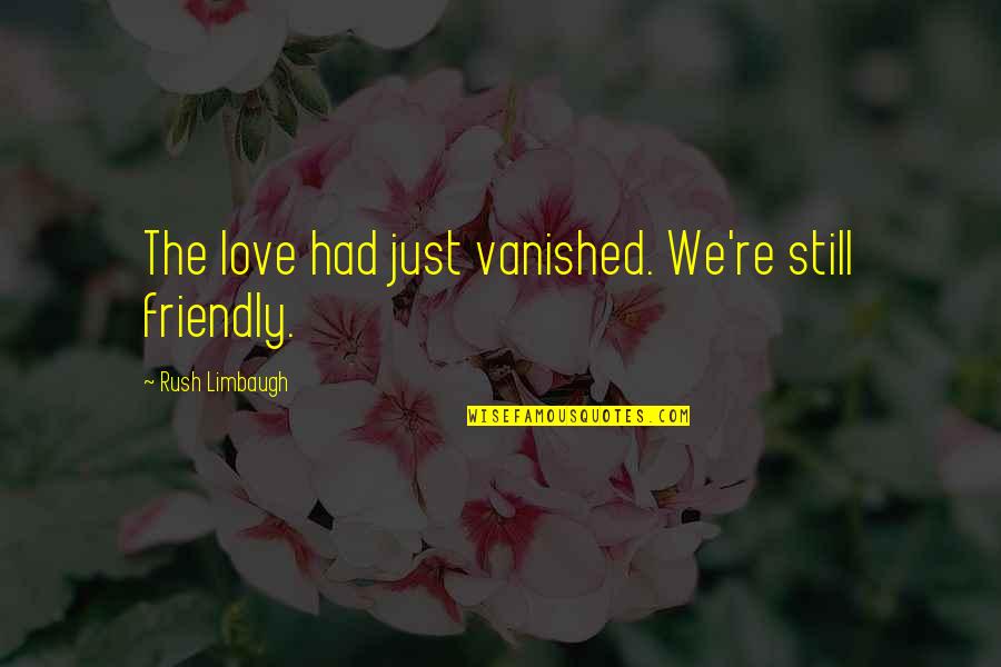 Rush Love Quotes By Rush Limbaugh: The love had just vanished. We're still friendly.