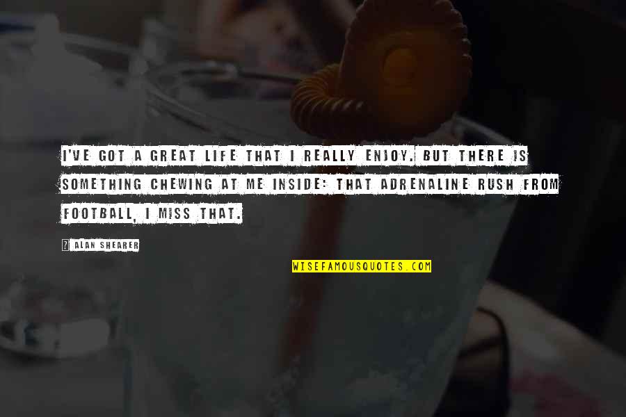 Rush Of Adrenaline Quotes By Alan Shearer: I've got a great life that I really Rush Of Adrenaline Quotes By Alan Shearer: I've got a great life that I really