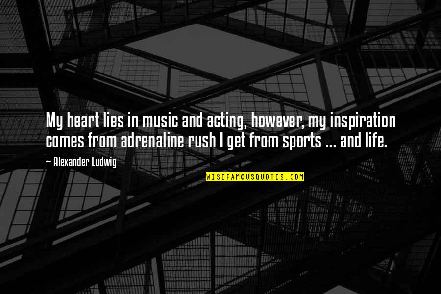Rush Of Adrenaline Quotes By Alexander Ludwig: My heart lies in music and acting, however, Rush Of Adrenaline Quotes By Alexander Ludwig: My heart lies in music and acting, however,