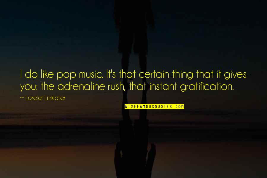 Rush Of Adrenaline Quotes By Lorelei Linklater: I do like pop music. It's that certain Rush Of Adrenaline Quotes By Lorelei Linklater: I do like pop music. It's that certain