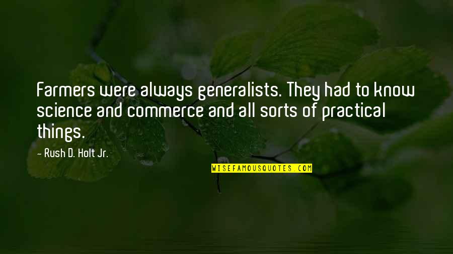 Rush Things Quotes By Rush D. Holt Jr.: Farmers were always generalists. They had to know
