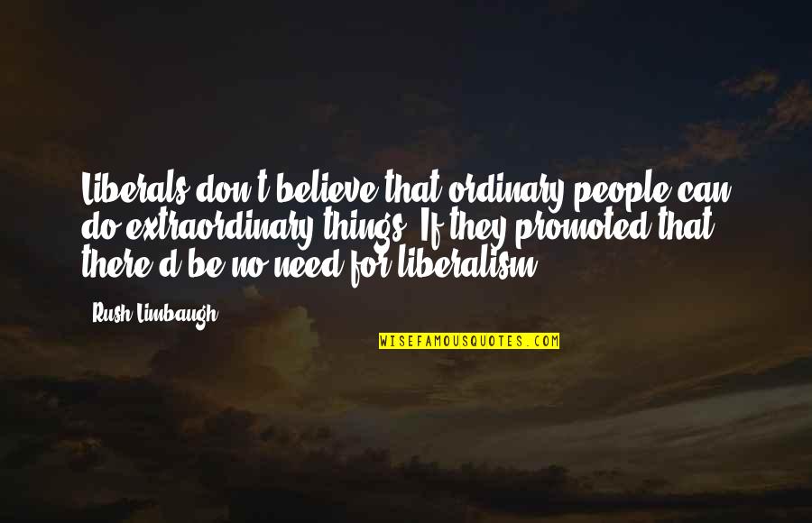 Rush Things Quotes By Rush Limbaugh: Liberals don't believe that ordinary people can do