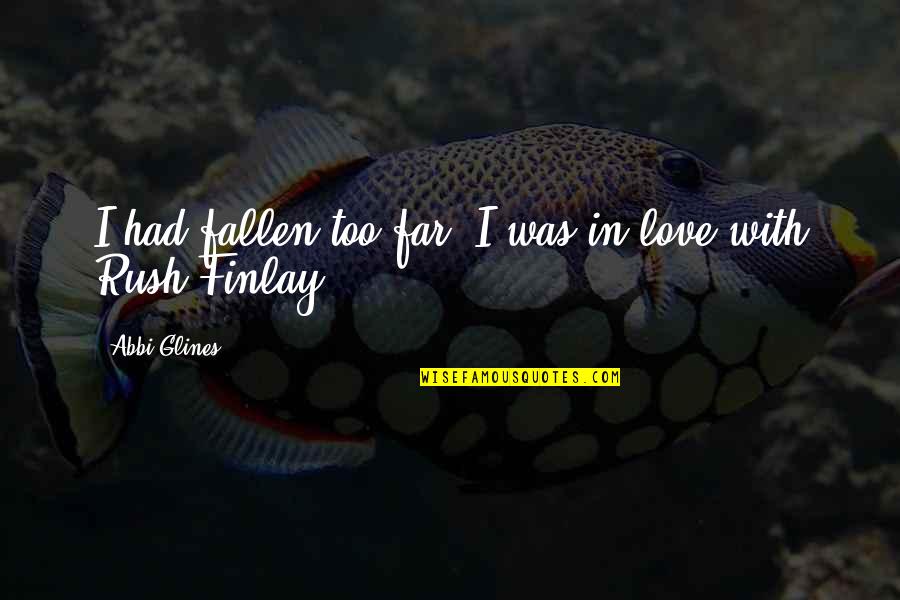 Rush Too Far Quotes By Abbi Glines: I had fallen too far. I was in Rush Too Far Quotes By Abbi Glines: I had fallen too far. I was in