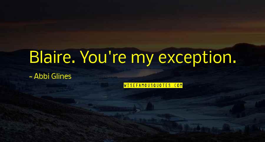 Rush Too Far Quotes By Abbi Glines: Blaire. You're my exception. Rush Too Far Quotes By Abbi Glines: Blaire. You're my exception.