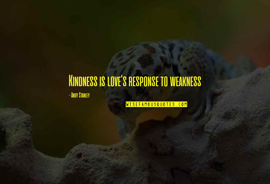 Rush Too Far Quotes By Andy Stanley: Kindness is love's response to weakness Rush Too Far Quotes By Andy Stanley: Kindness is love's response to weakness