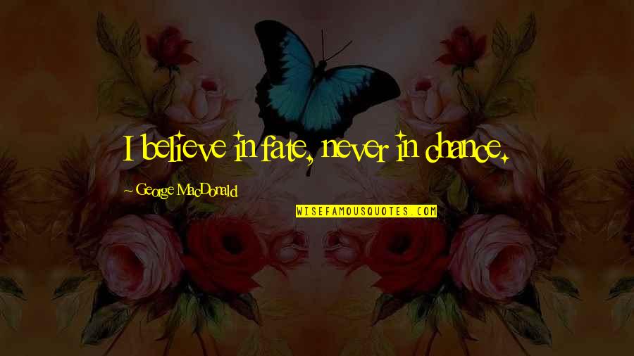 Rush Too Far Quotes By George MacDonald: I believe in fate, never in chance. Rush Too Far Quotes By George MacDonald: I believe in fate, never in chance.