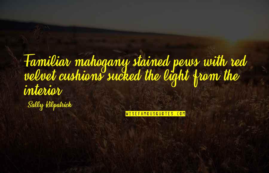 Rush Too Far Quotes By Sally Kilpatrick: Familiar mahogany-stained pews with red velvet cushions sucked Rush Too Far Quotes By Sally Kilpatrick: Familiar mahogany-stained pews with red velvet cushions sucked