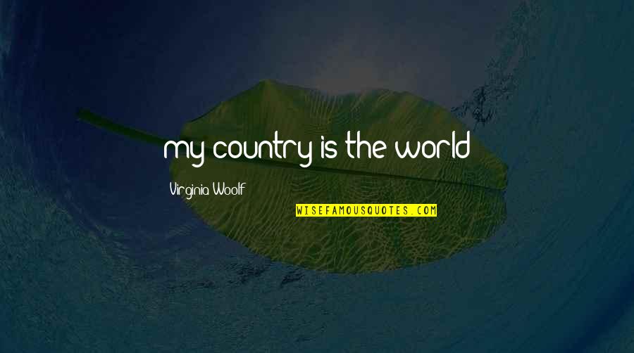Rush Too Far Quotes By Virginia Woolf: my country is the world Rush Too Far Quotes By Virginia Woolf: my country is the world