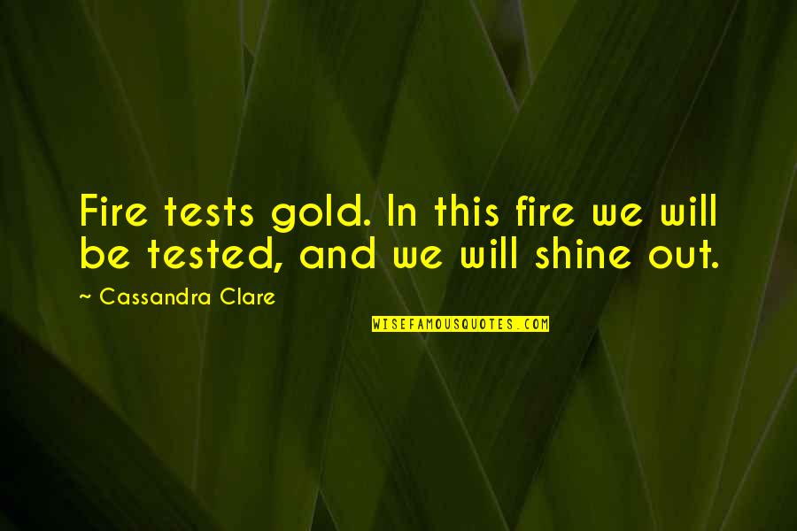 Rush Your Fire Quotes By Cassandra Clare: Fire tests gold. In this fire we will