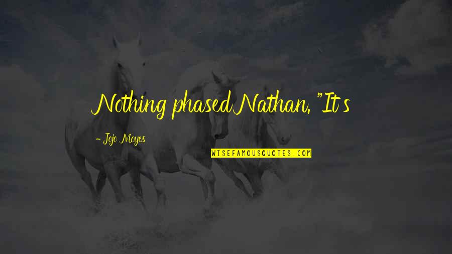 Rushana F Quotes By Jojo Moyes: Nothing phased Nathan. "It's Rushana F Quotes By Jojo Moyes: Nothing phased Nathan. "It's