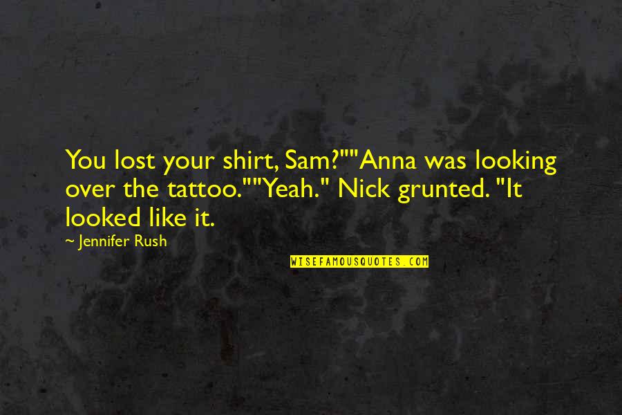 Rush'd Quotes By Jennifer Rush: You lost your shirt, Sam?""Anna was looking over