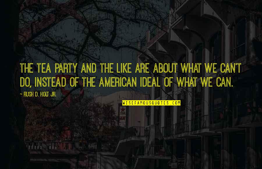 Rush'd Quotes By Rush D. Holt Jr.: The Tea Party and the like are about