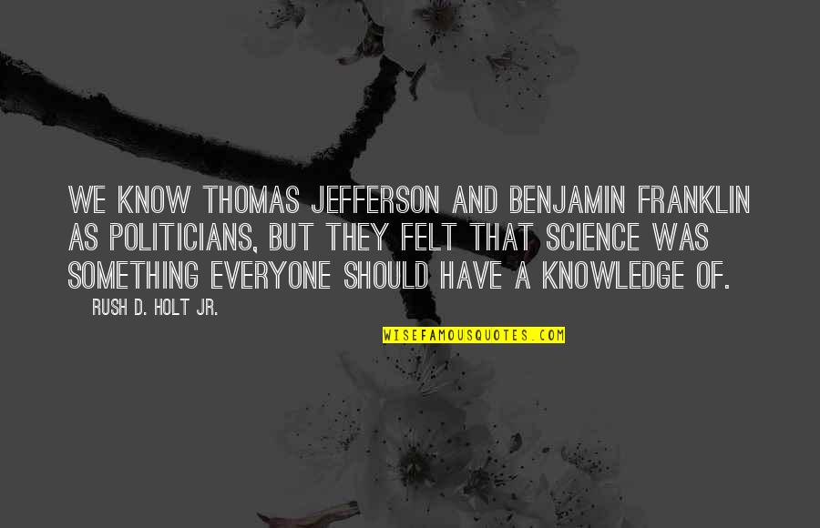 Rush'd Quotes By Rush D. Holt Jr.: We know Thomas Jefferson and Benjamin Franklin as