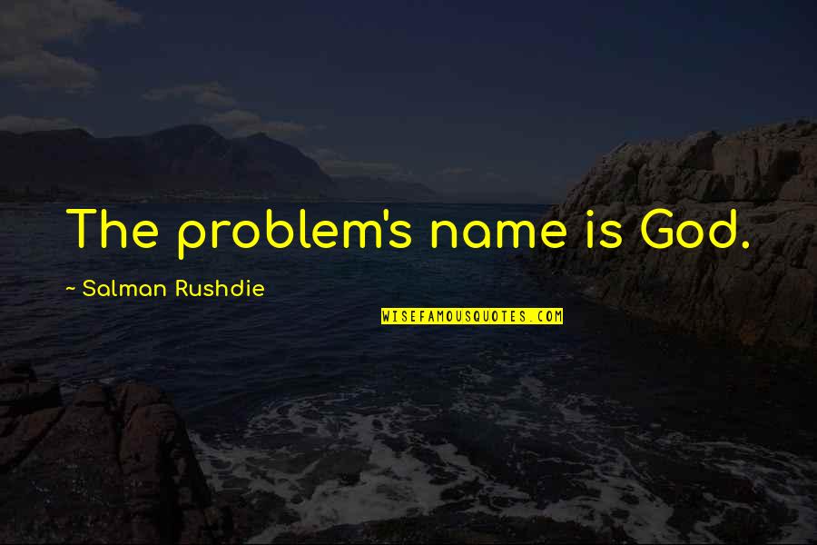 Rushdie Salman Quotes By Salman Rushdie: The problem's name is God.
