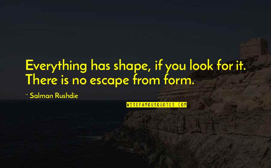 Rushdie Salman Quotes By Salman Rushdie: Everything has shape, if you look for it.
