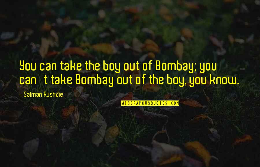Rushdie Salman Quotes By Salman Rushdie: You can take the boy out of Bombay;
