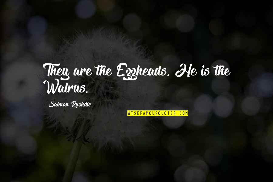 Rushdie Salman Quotes By Salman Rushdie: They are the Eggheads. He is the Walrus.