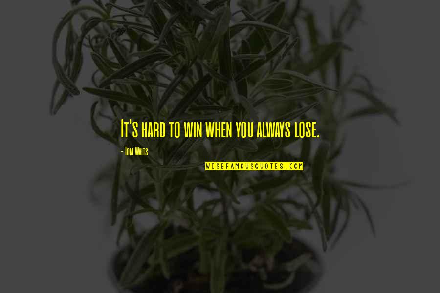 Rushd's Quotes By Tom Waits: It's hard to win when you always lose.