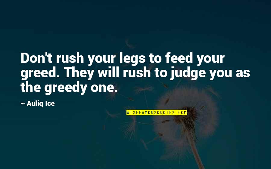 Rushed Quotes By Auliq Ice: Don't rush your legs to feed your greed.
