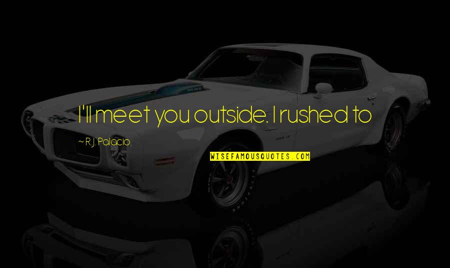 Rushed Quotes By R.J. Palacio: I'll meet you outside. I rushed to