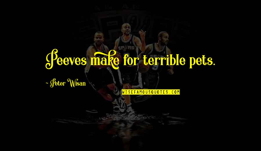 Rushed Work Quotes By Peter Wisan: Peeves make for terrible pets.