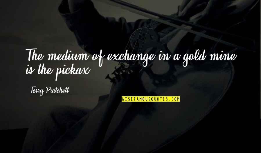 Rushers Stonefly Quotes By Terry Pratchett: The medium of exchange in a gold mine Rushers Stonefly Quotes By Terry Pratchett: The medium of exchange in a gold mine