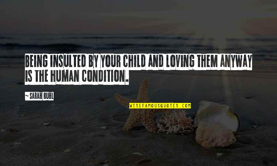 Rushing Life Quotes By Sarah Ruhl: Being insulted by your child and loving them