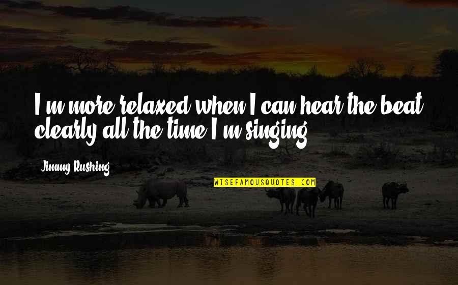 Rushing Quotes By Jimmy Rushing: I'm more relaxed when I can hear the