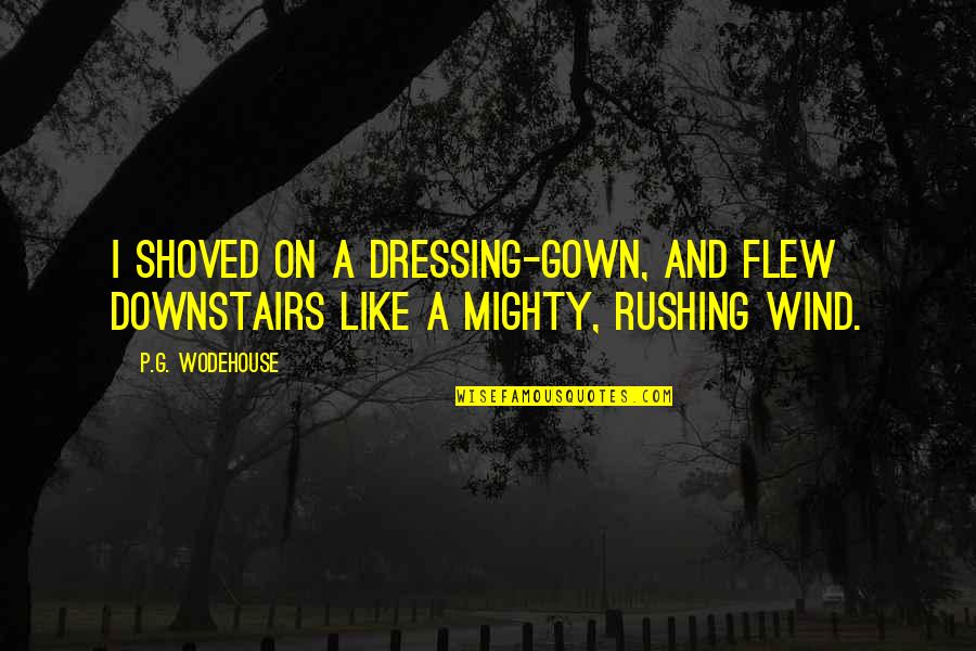 Rushing Quotes By P.G. Wodehouse: I shoved on a dressing-gown, and flew downstairs