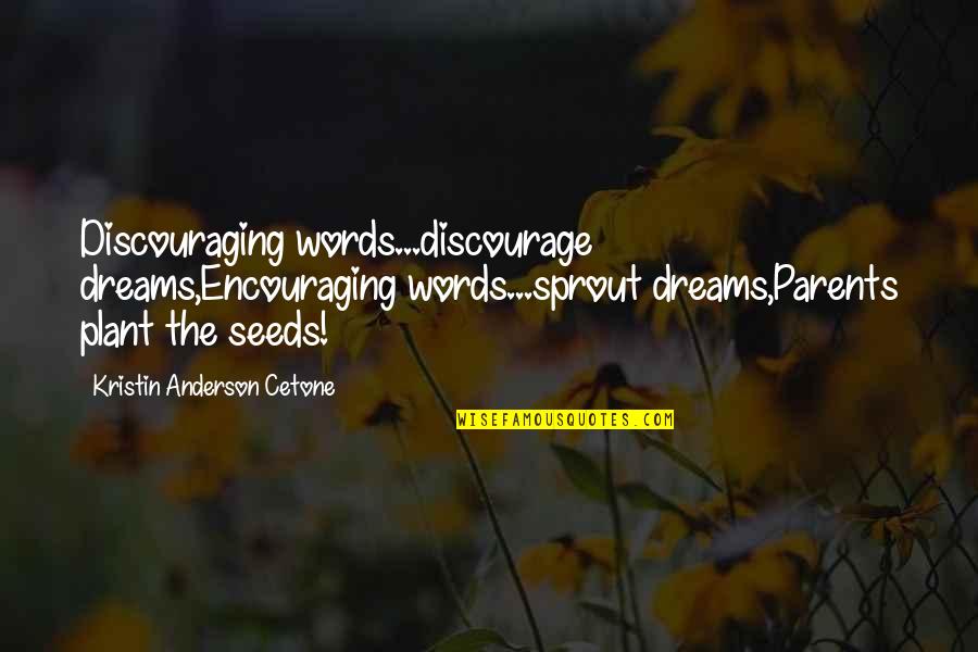 Rushing Things Quotes By Kristin Anderson Cetone: Discouraging words...discourage dreams,Encouraging words...sprout dreams,Parents plant the seeds!