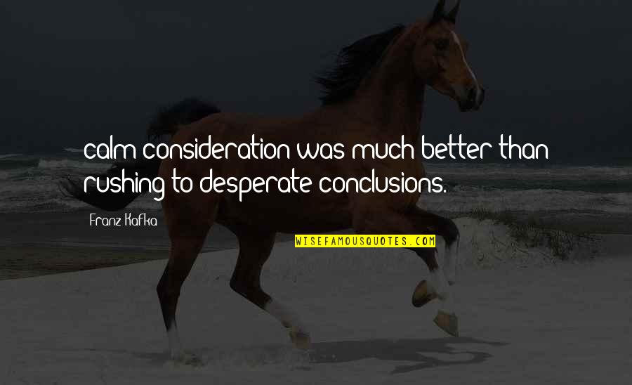 Rushing To Conclusions Quotes By Franz Kafka: calm consideration was much better than rushing to