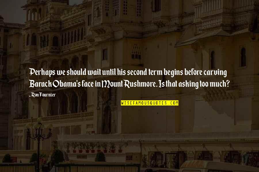 Rushmore Quotes By Ron Fournier: Perhaps we should wait until his second term