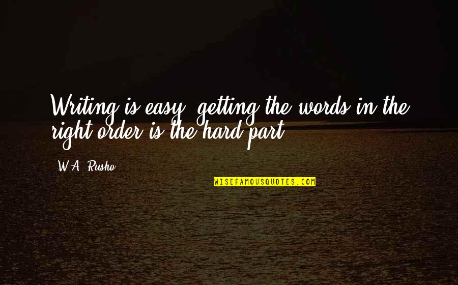 Rusho Quotes By W.A. Rusho: Writing is easy; getting the words in the