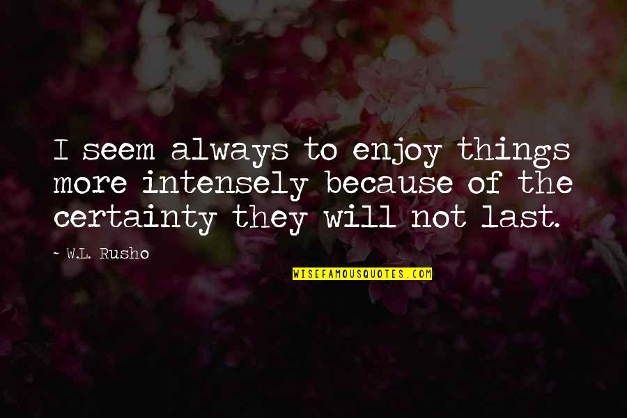 Rusho Quotes By W.L. Rusho: I seem always to enjoy things more intensely