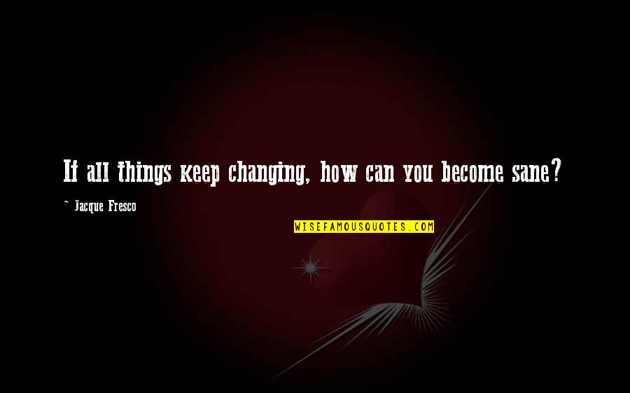 Rushworth Sechelt Quotes By Jacque Fresco: If all things keep changing, how can you