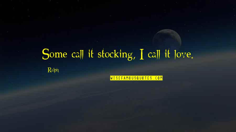 Rushy Servers Quotes By Ralph: Some call it stocking, I call it love.