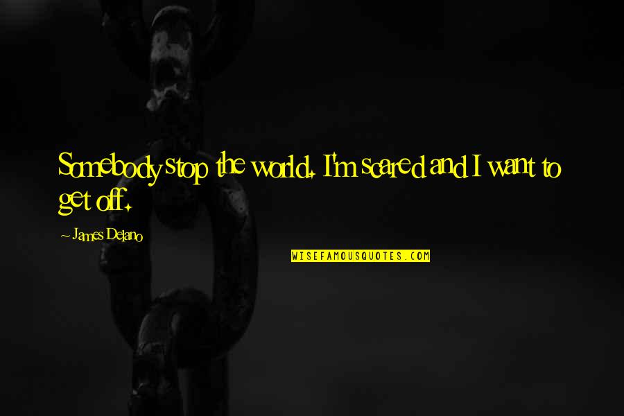 Rusin W Gmina Quotes By James Delano: Somebody stop the world. I'm scared and I Rusin W Gmina Quotes By James Delano: Somebody stop the world. I'm scared and I