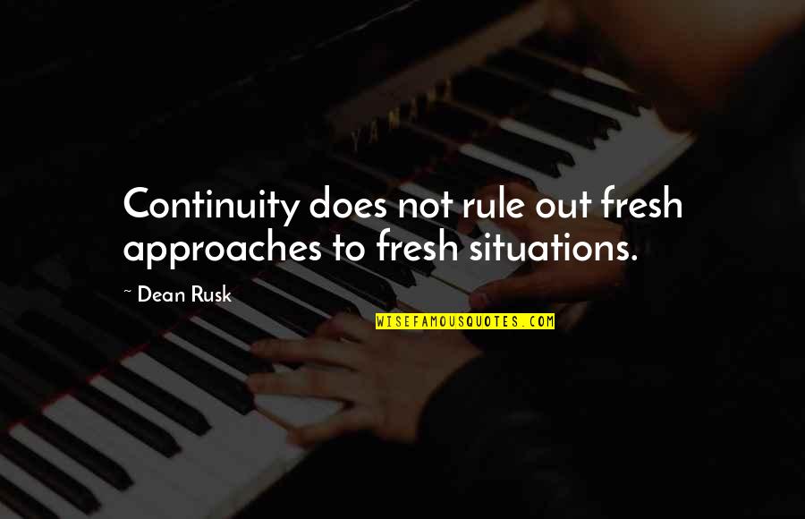 Rusk Quotes By Dean Rusk: Continuity does not rule out fresh approaches to