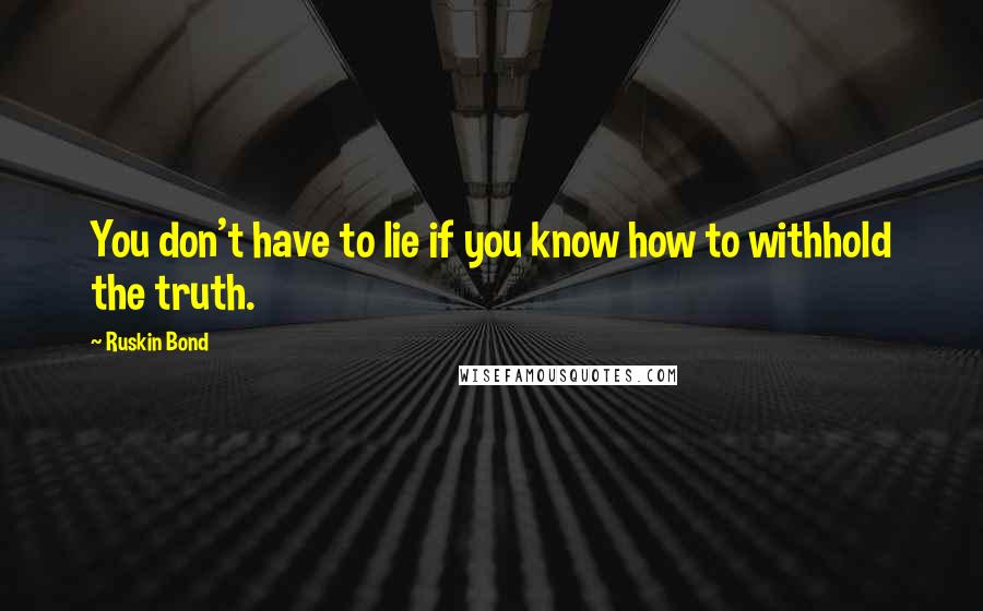 Ruskin Bond quotes: You don't have to lie if you know how to withhold the truth.