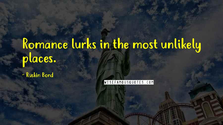 Ruskin Bond quotes: Romance lurks in the most unlikely places.