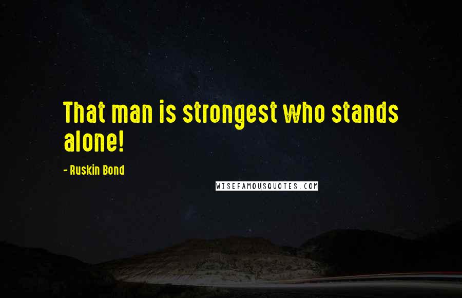 Ruskin Bond quotes: That man is strongest who stands alone!