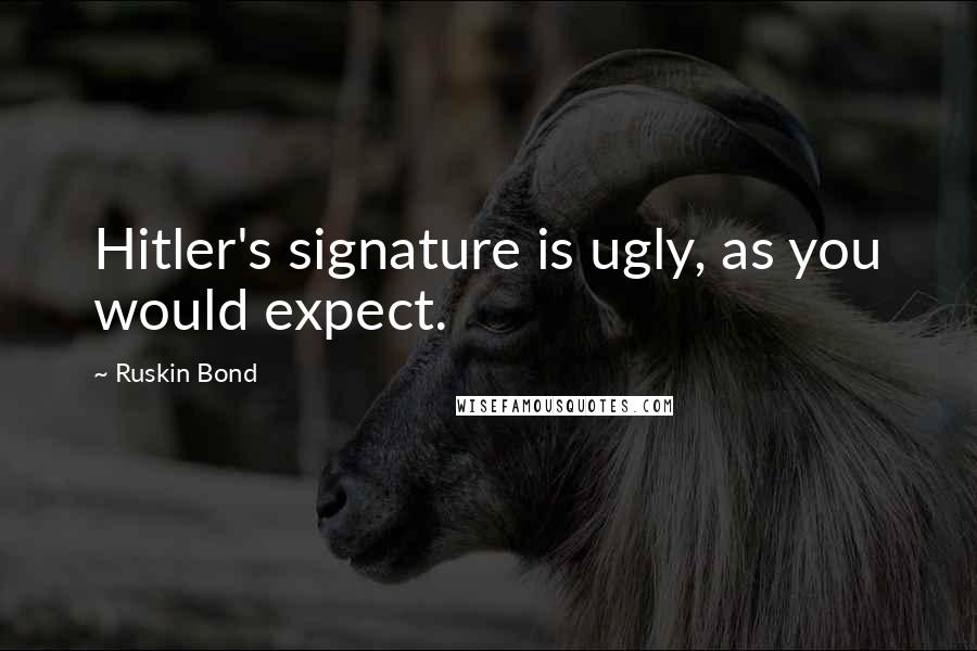 Ruskin Bond quotes: Hitler's signature is ugly, as you would expect. Ruskin Bond quotes: Hitler's signature is ugly, as you would expect.