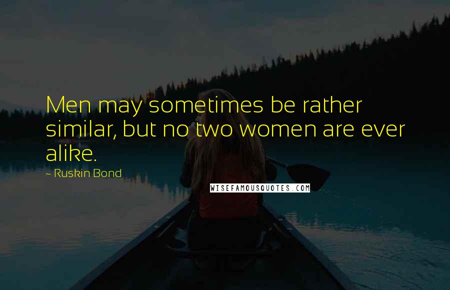 Ruskin Bond quotes: Men may sometimes be rather similar, but no two women are ever alike.