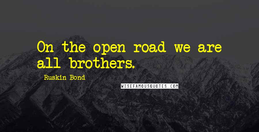 Ruskin Bond quotes: On the open road we are all brothers. Ruskin Bond quotes: On the open road we are all brothers.