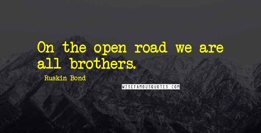 Ruskin Bond quotes: On the open road we are all brothers.