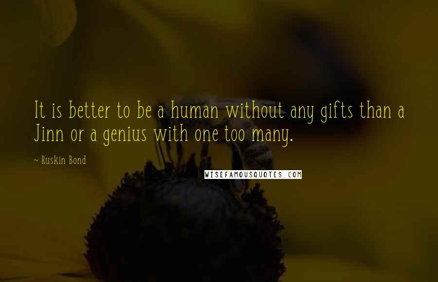 Ruskin Bond quotes: It is better to be a human without any gifts than a Jinn or a genius with one too many.