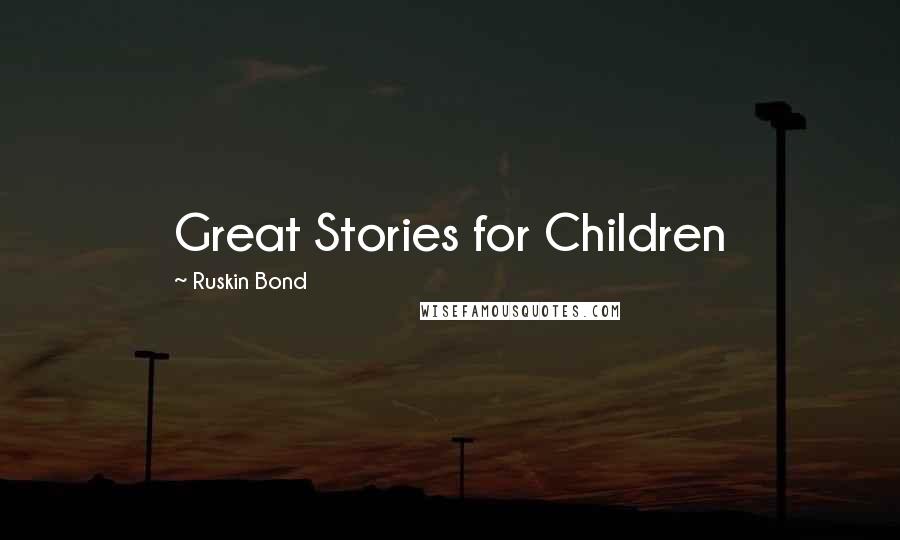 Ruskin Bond quotes: Great Stories for Children Ruskin Bond quotes: Great Stories for Children