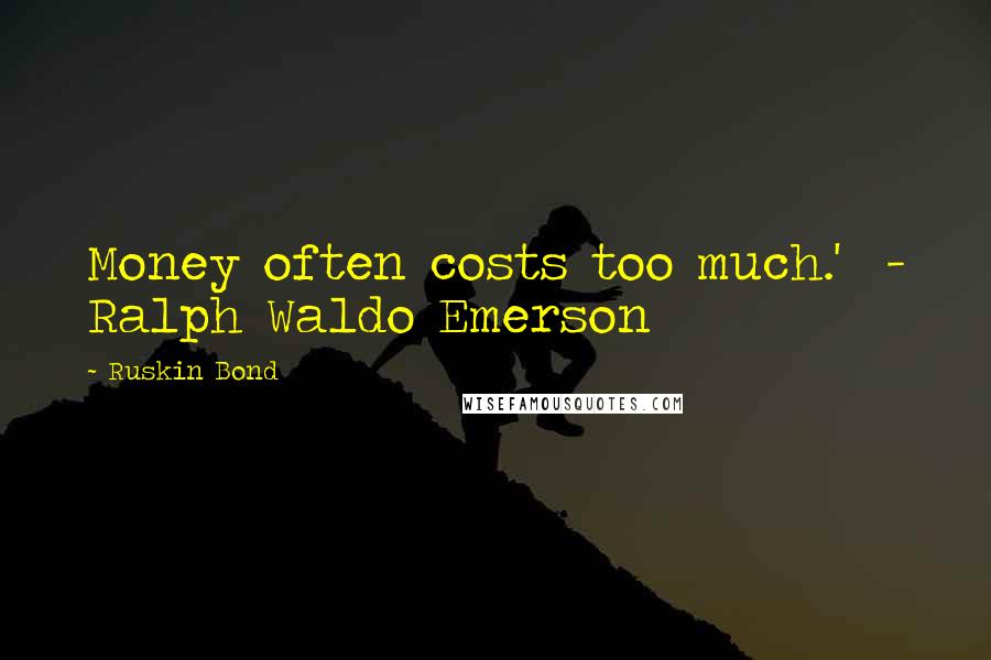 Ruskin Bond quotes: Money often costs too much.' - Ralph Waldo Emerson Ruskin Bond quotes: Money often costs too much.' - Ralph Waldo Emerson
