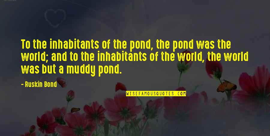 Ruskin Bond Quotes By Ruskin Bond: To the inhabitants of the pond, the pond