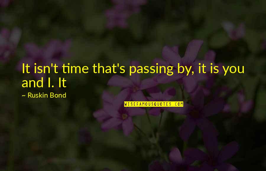 Ruskin Bond Quotes By Ruskin Bond: It isn't time that's passing by, it is Ruskin Bond Quotes By Ruskin Bond: It isn't time that's passing by, it is